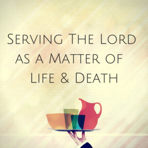 serving-the-lord-as-a-matter-of-life-death